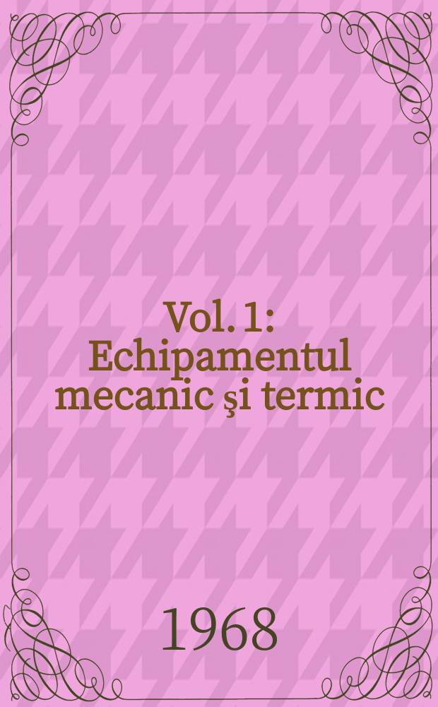 Vol. 1 : Echipamentul mecanic şi termic