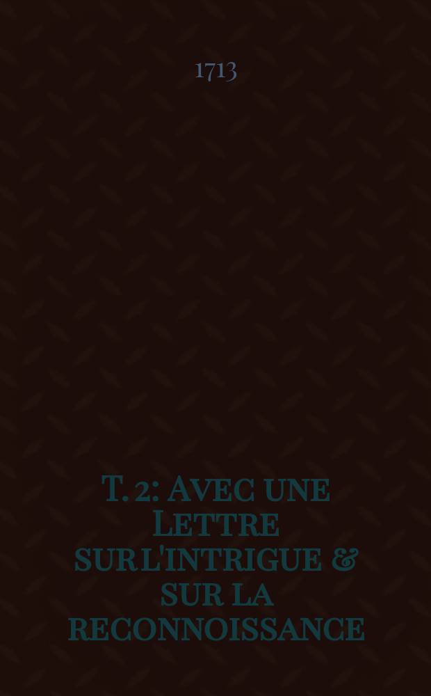 T. 2 : Avec une Lettre sur l'intrigue & sur la reconnoissance