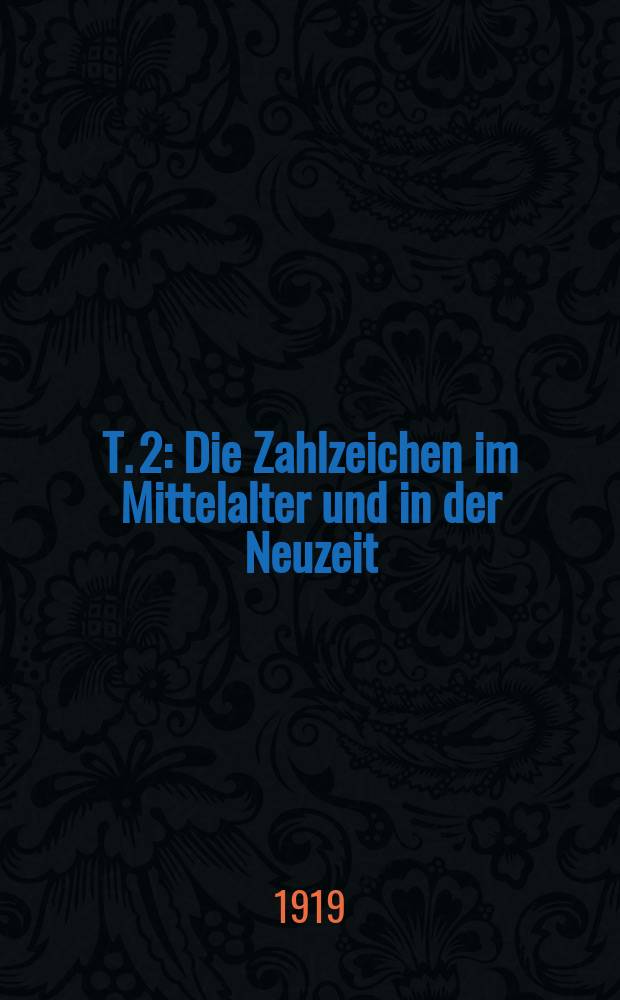T. 2 : Die Zahlzeichen im Mittelalter und in der Neuzeit