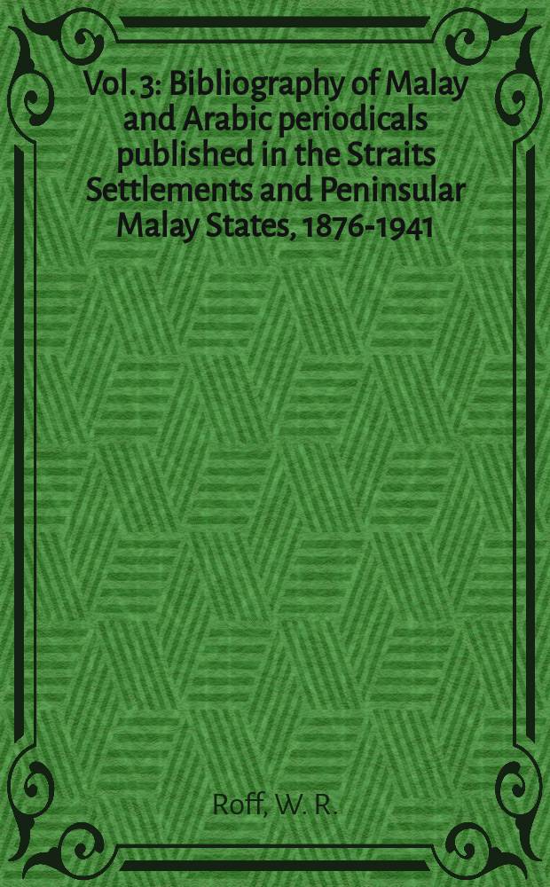 Vol. 3 : Bibliography of Malay and Arabic periodicals published in the Straits Settlements and Peninsular Malay States, 1876-1941