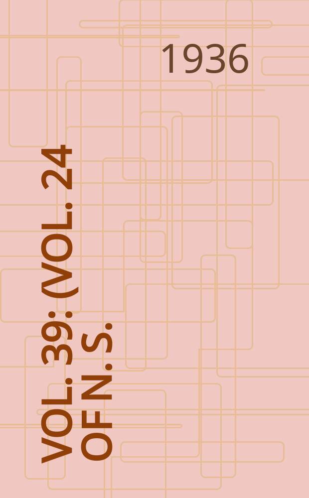 Vol. 39 : (Vol. 24 of N. S.) 1934-36
