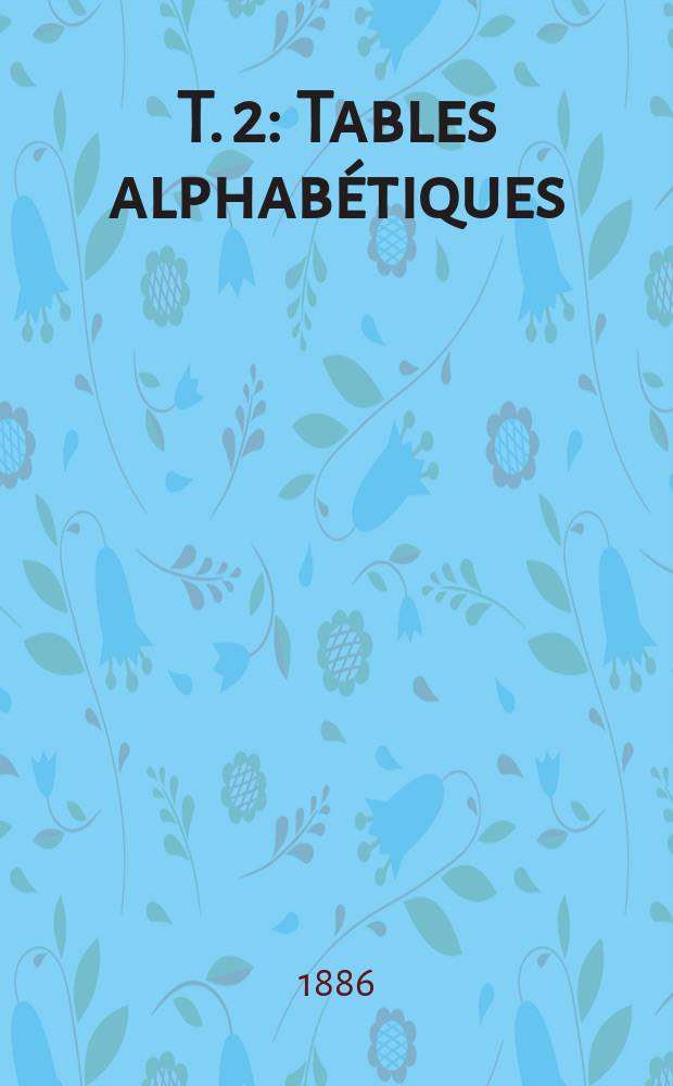 T. 2 : [Tables alphabétiques]