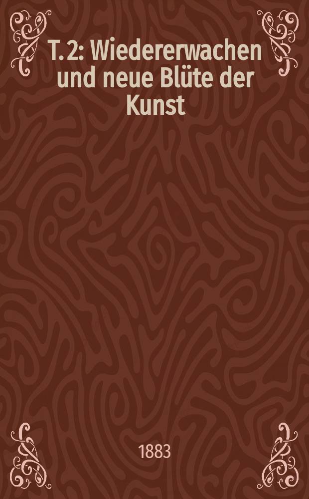 T. 2 : Wiedererwachen und neue Blüte der Kunst