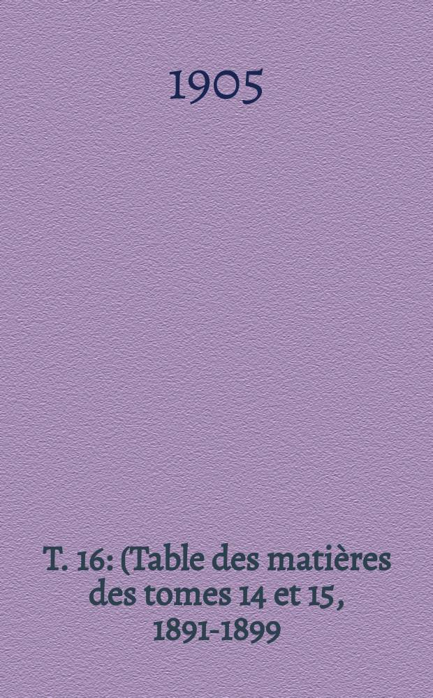 T. 16 : (Table des matières des tomes 14 et 15, 1891-1899)