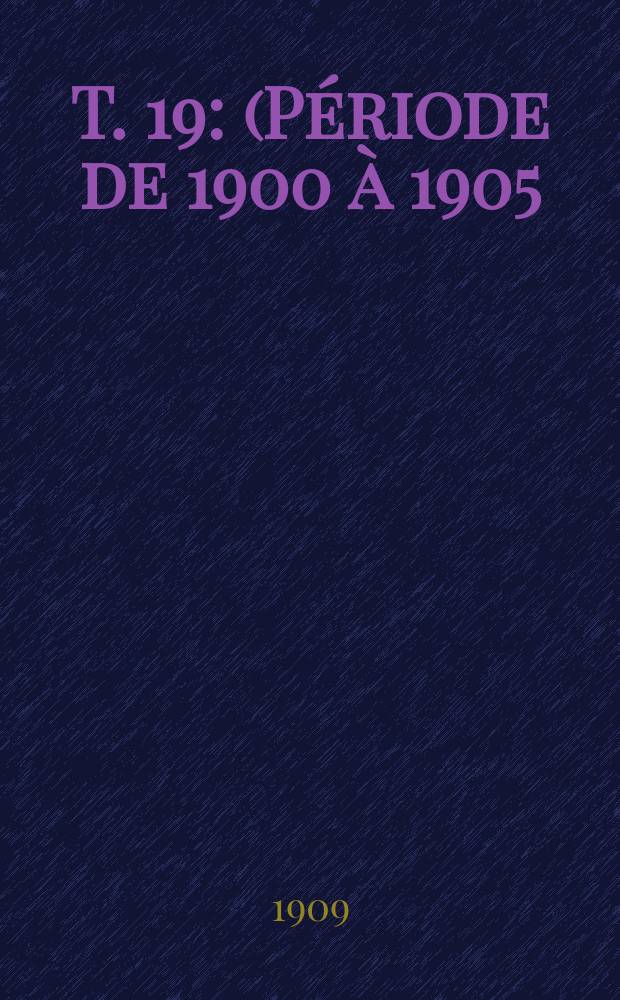 T. 19 : (Période de 1900 à 1905)