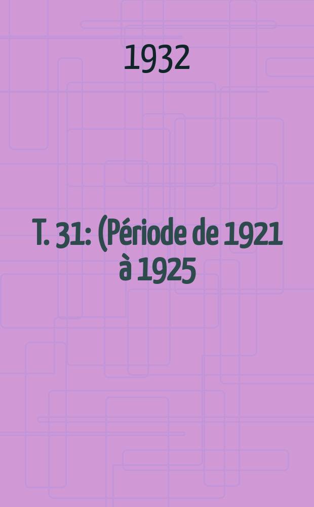 T. 31 : (Période de 1921 à 1925)
