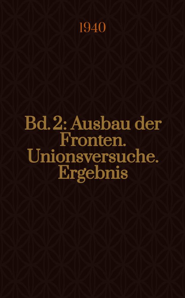 Bd. 2 : Ausbau der Fronten. Unionsversuche. Ergebnis
