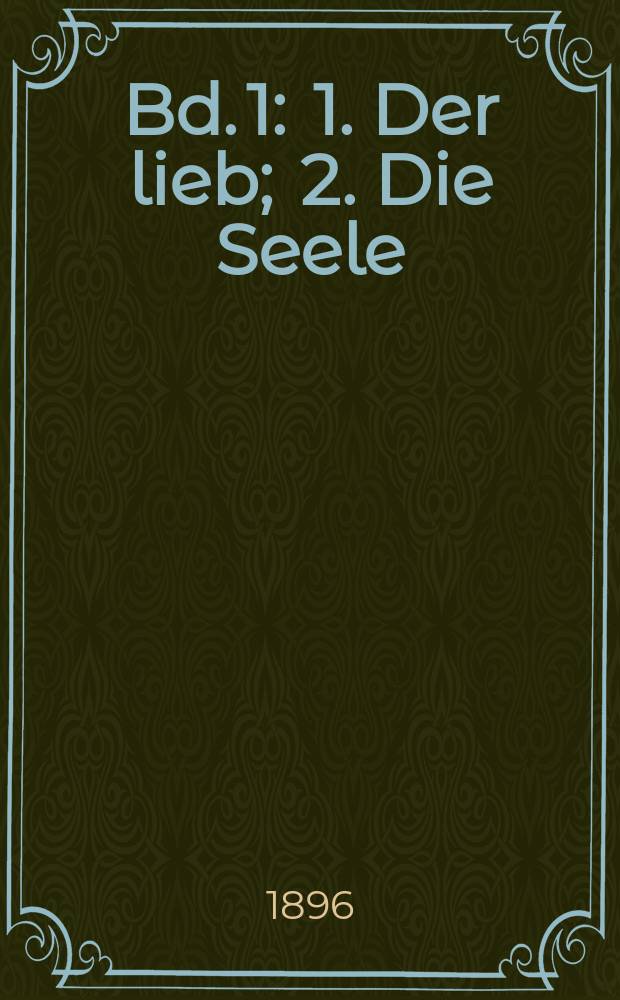 Bd. 1 : 1. Der lieb ; 2. Die Seele ; 3. Das leben