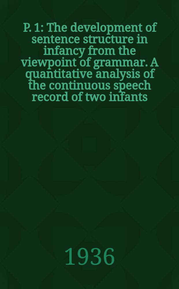 P. 1 : The development of sentence structure in infancy from the viewpoint of grammar. A quantitative analysis of the continuous speech record of two infants