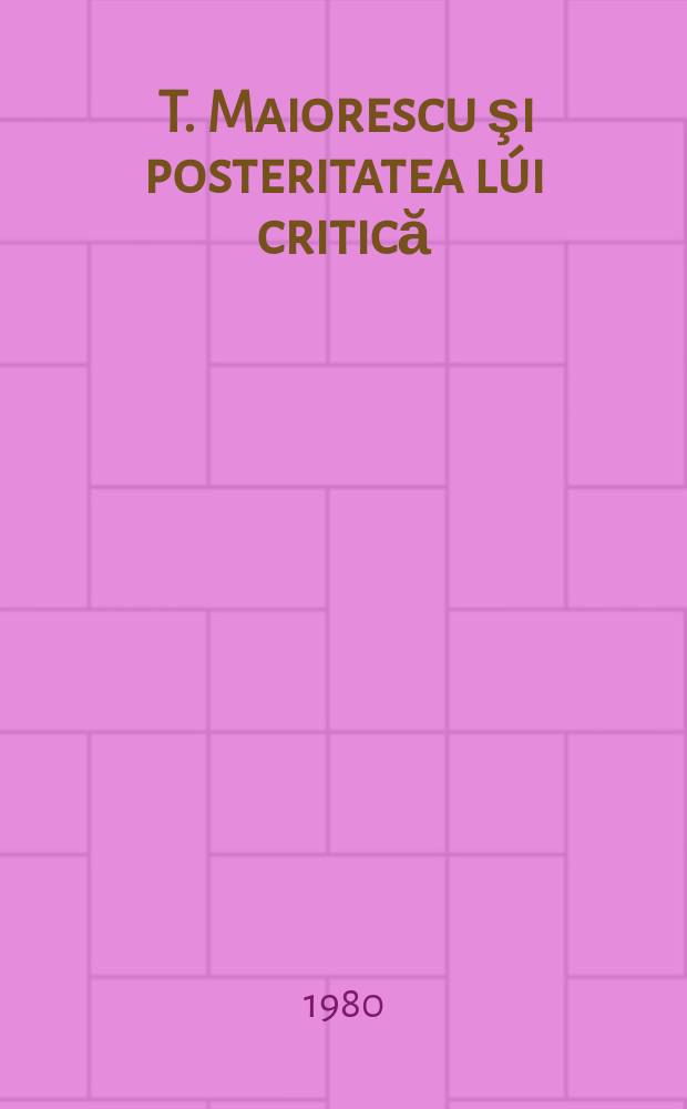 8 : T. Maiorescu şi posteritatea lúi critică