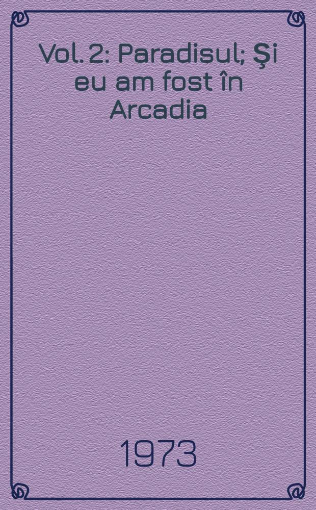 Vol. 2 : [Paradisul ; Şi eu am fost în Arcadia ; Jocul vieţii şi al morţii în deşertul de cenuşă ; Omul care şi - a pierdut omenia]