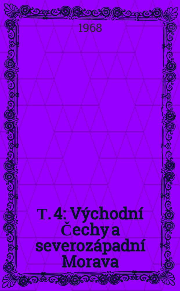 Т. 4 : Východní Čechy a severozápadní Morava