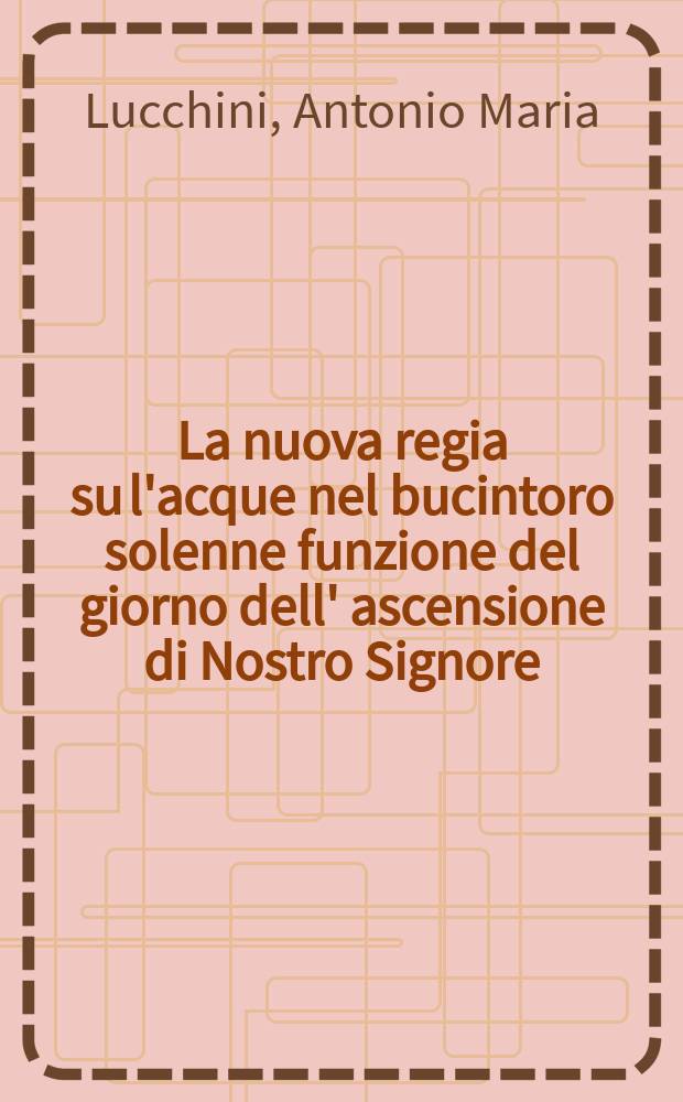 La nuova regia su l'acque nel bucintoro solenne funzione del giorno dell' ascensione di Nostro Signore