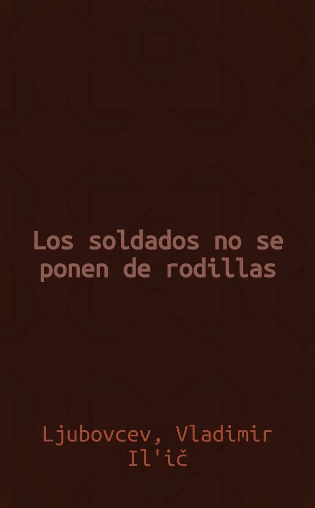 Los soldados no se ponen de rodillas : Ensayos : Trad. del ruso ...