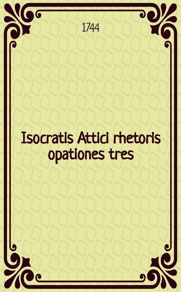 Isocratis Attici rhetoris opationes tres : Analysi grammatica, interpretatione simplici ad textum graecum, et paraphrasi perspicua ad modum Johannis Minellii