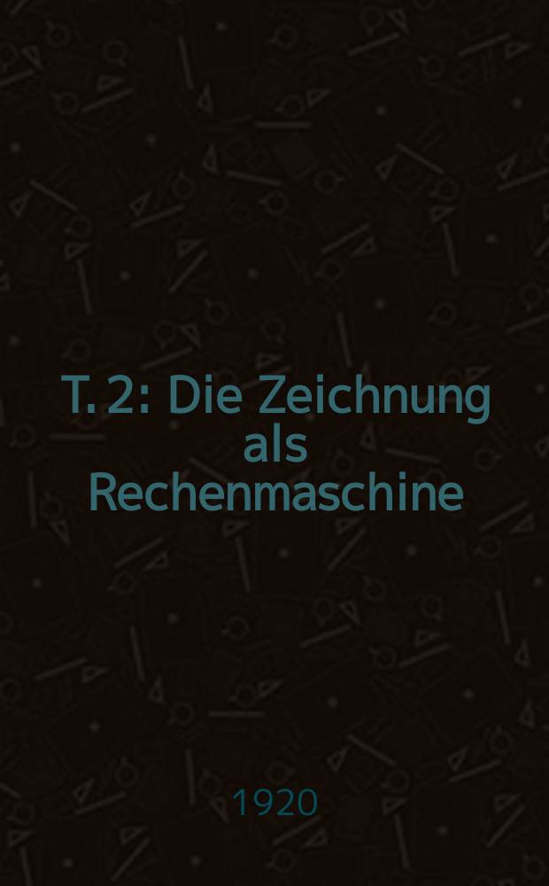 T. 2 : Die Zeichnung als Rechenmaschine