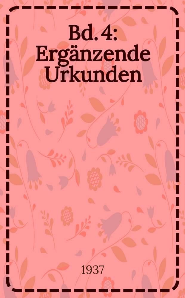 Bd. 4 : Ergänzende Urkunden