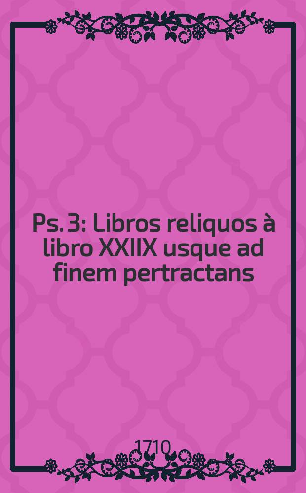 Ps. 3 : Libros reliquos à libro XXIIX usque ad finem pertractans