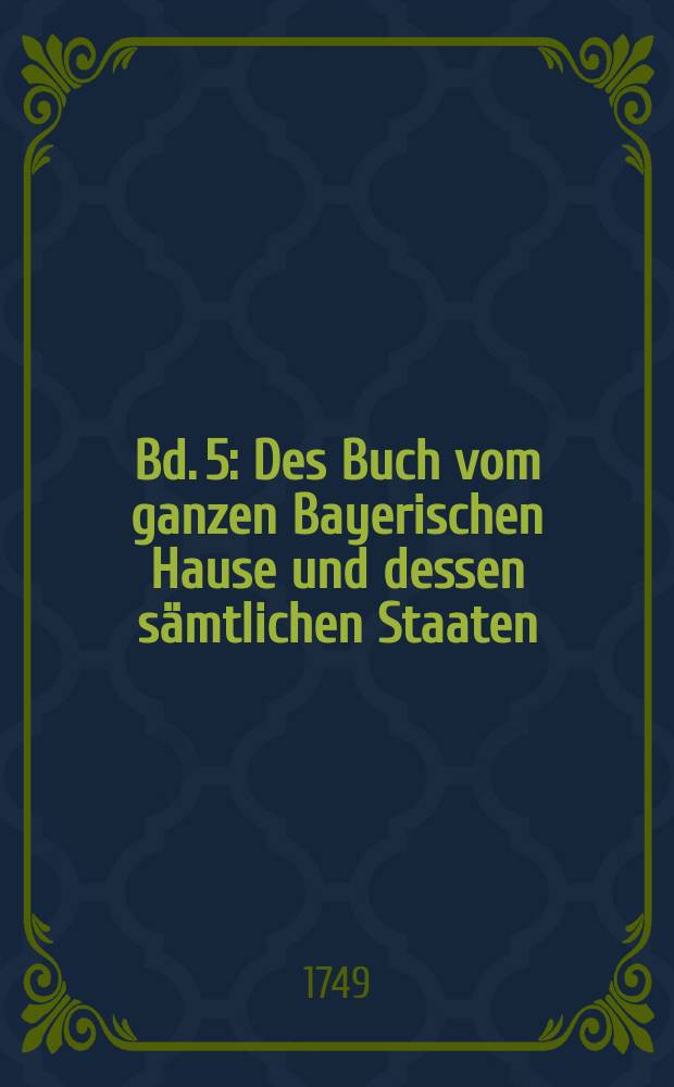 [Bd. 5] : Des Buch vom ganzen Bayerischen Hause und dessen sämtlichen Staaten