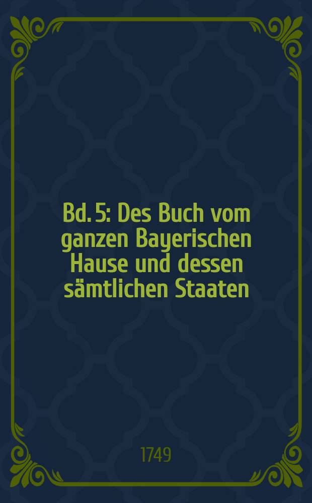 [Bd. 5] : Des Buch vom ganzen Bayerischen Hause und dessen s&auml;mtlichen Staaten