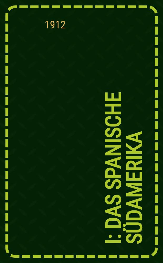 I : Das spanische Südamerika (Chile, Argentinien und die kleineren Staaten)