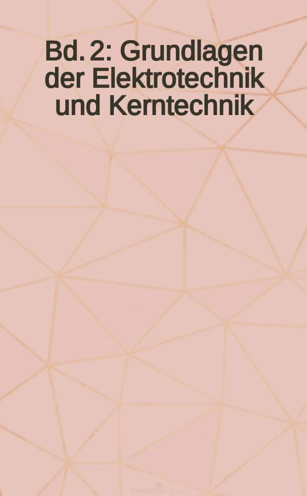 Bd. 2 : Grundlagen der Elektrotechnik und Kerntechnik