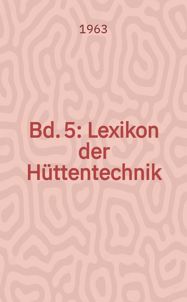 Bd. 5 : Lexikon der Hüttentechnik