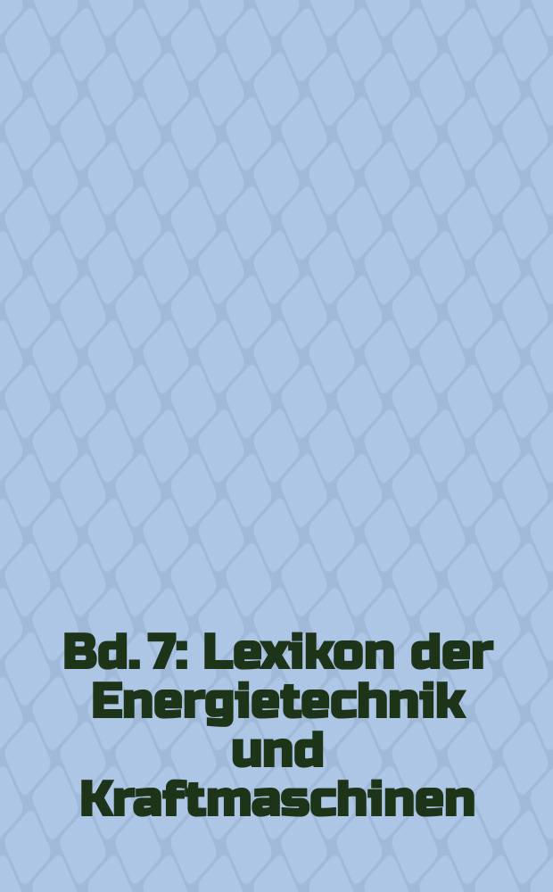 Bd. 7 : Lexikon der Energietechnik und Kraftmaschinen