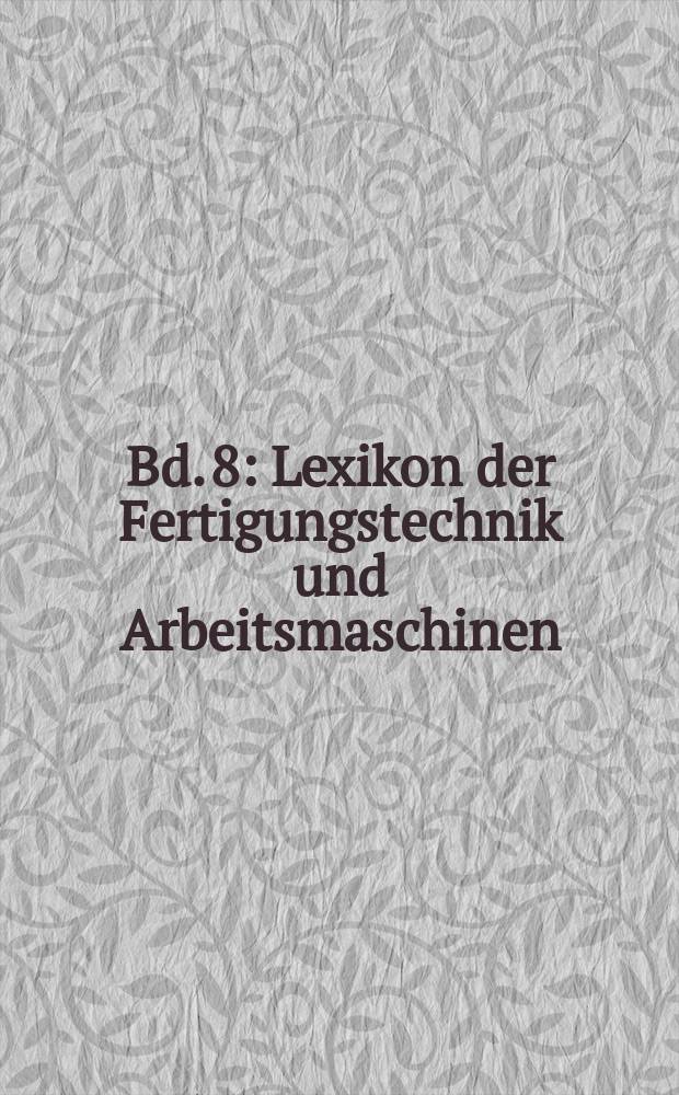 Bd. 8 : Lexikon der Fertigungstechnik und Arbeitsmaschinen