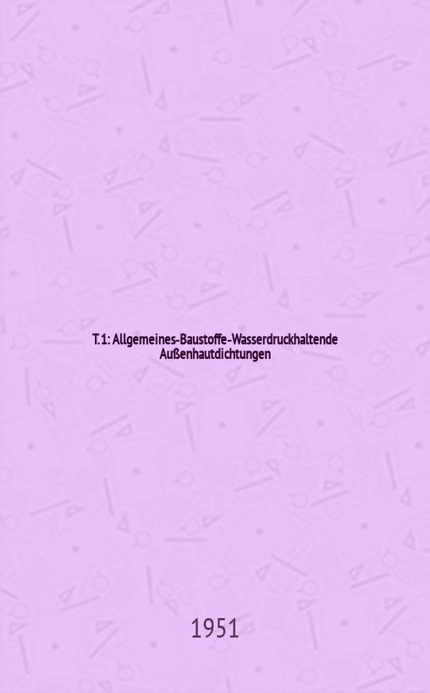 T. 1 : Allgemeines-Baustoffe-Wasserdruckhaltende Außenhautdichtungen