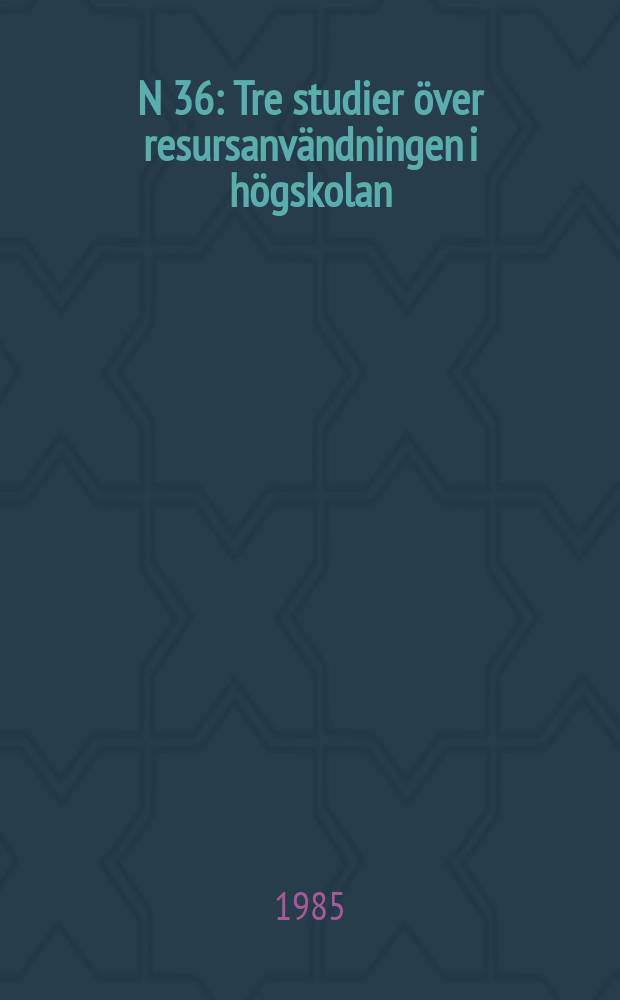 N 36 : Tre studier över resursanvändningen i högskolan