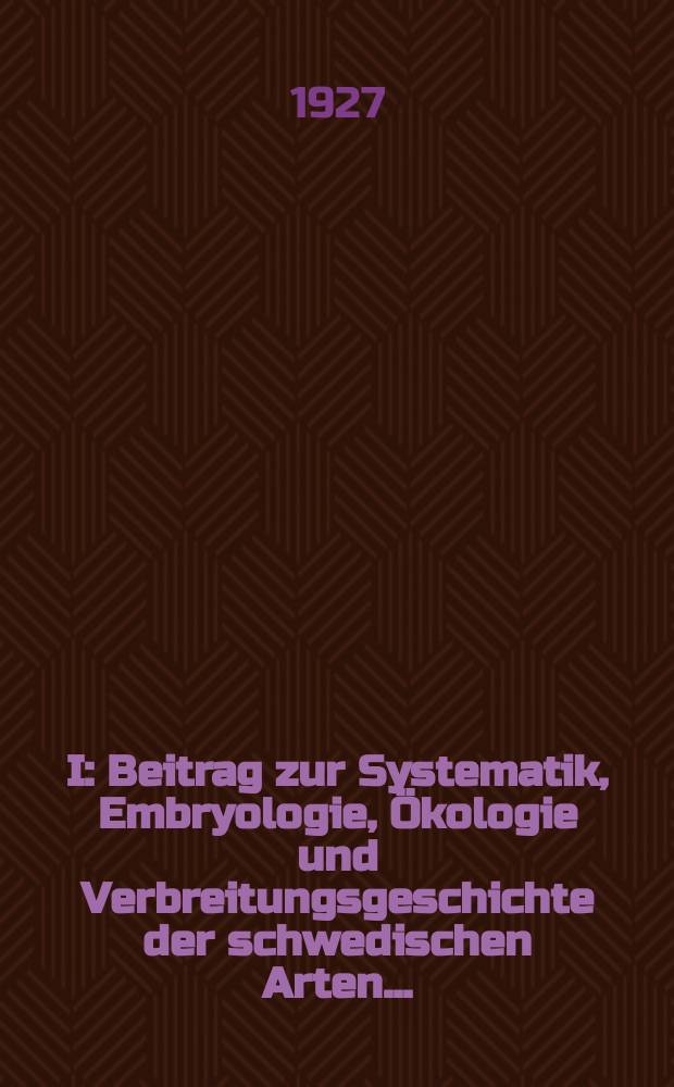 I : Beitrag zur Systematik, Embryologie, Ökologie und Verbreitungsgeschichte der schwedischen Arten ...