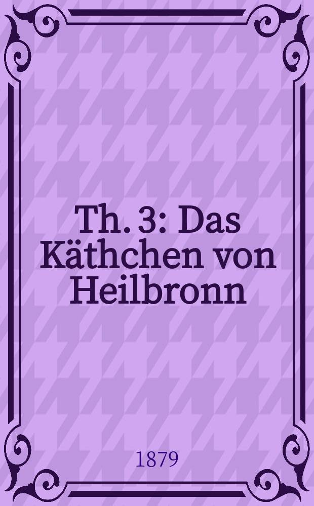 Th. 3 : Das Käthchen von Heilbronn ; Der zerbrochene