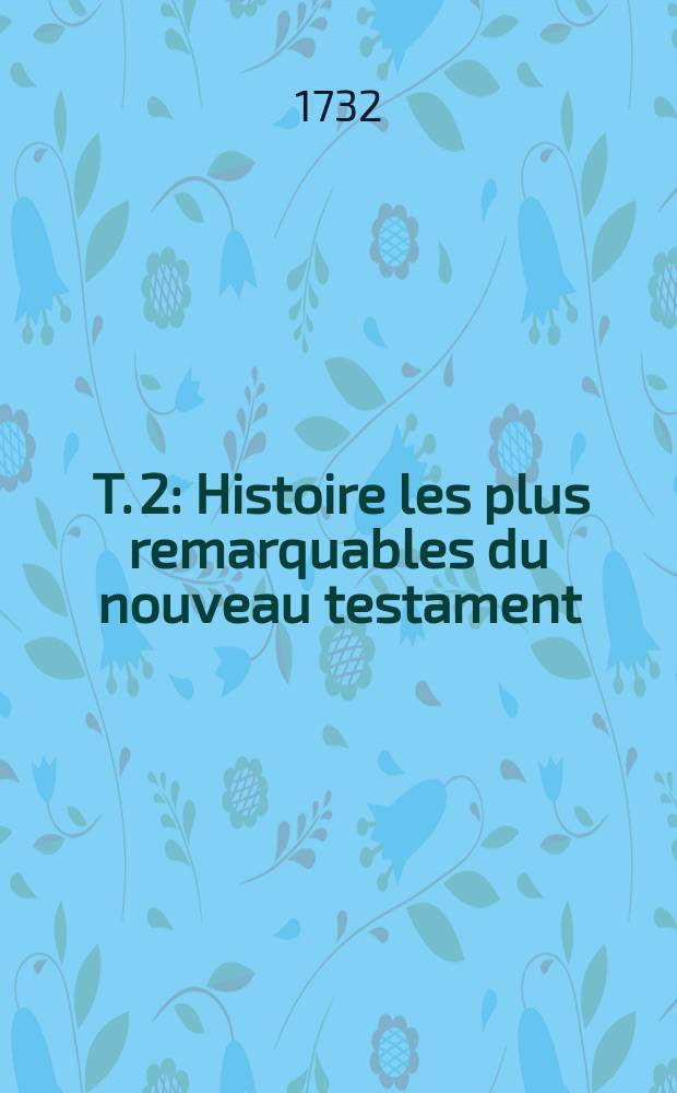 [T. 2] : Histoire les plus remarquables du nouveau testament
