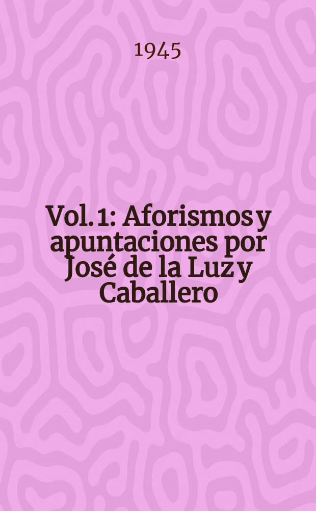 Vol. 1 : Aforismos y apuntaciones por José de la Luz y Caballero