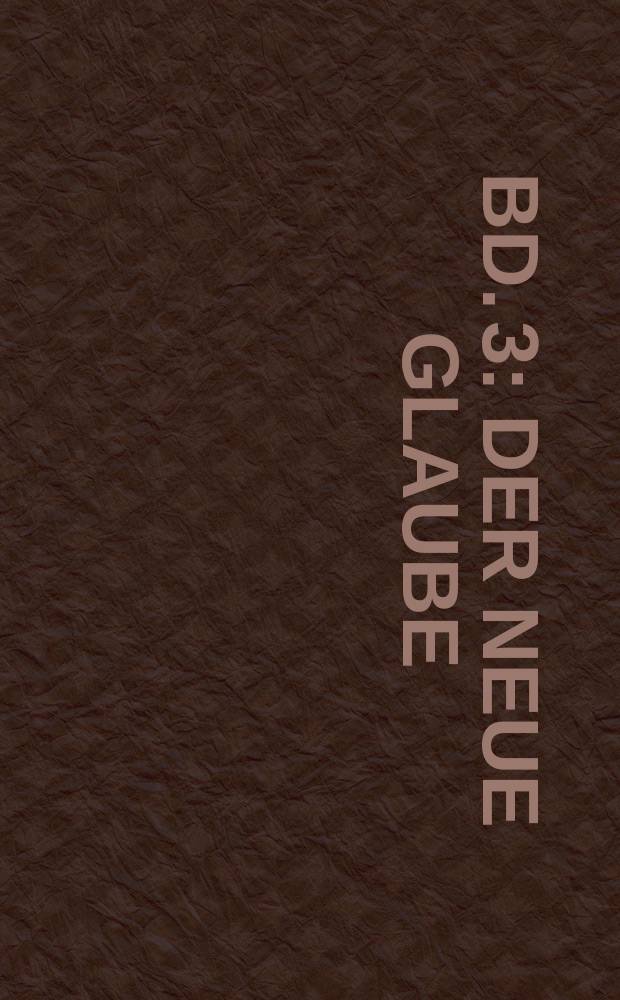 Bd. 3 : Der neue Glaube