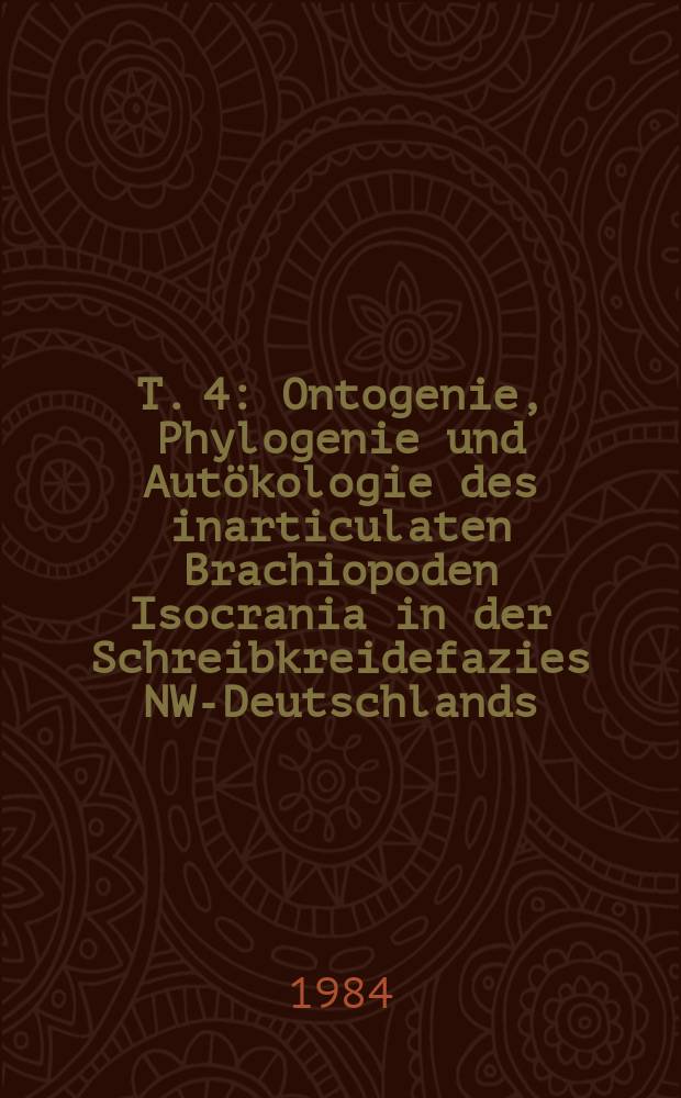 T. 4 : Ontogenie, Phylogenie und Autökologie des inarticulaten Brachiopoden Isocrania in der Schreibkreidefazies NW-Deutschlands (Coniac bis Maastricht)