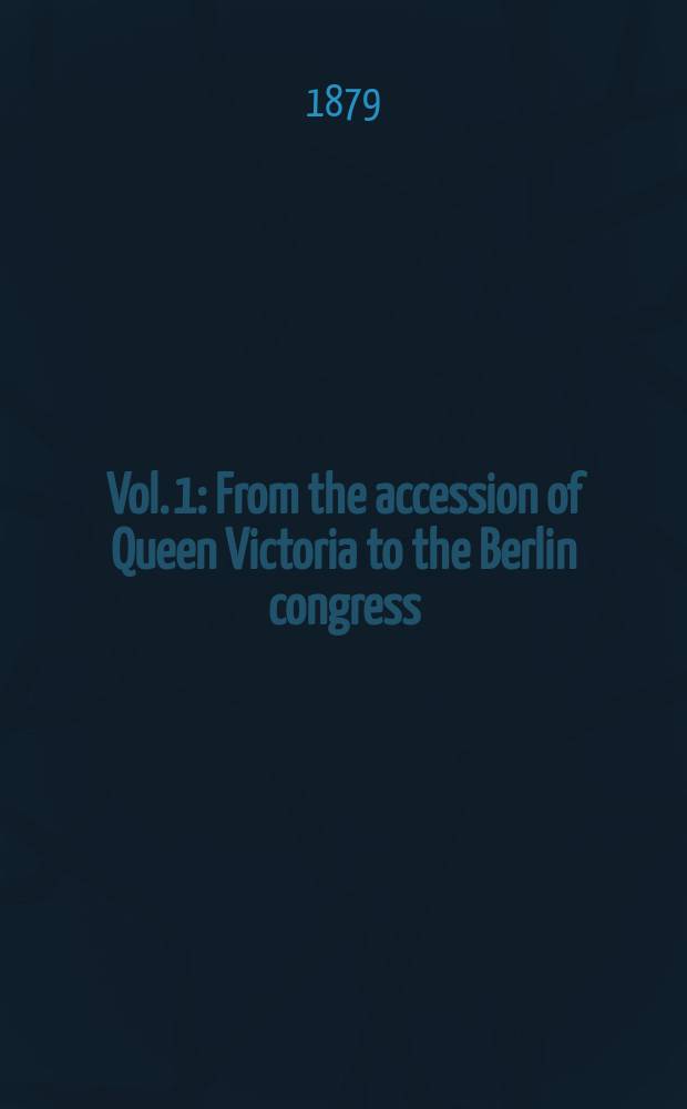 Vol. 1 : From the accession of Queen Victoria to the Berlin congress
