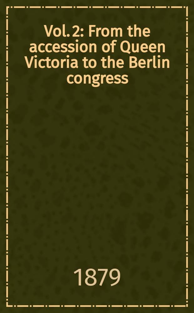 Vol. 2 : From the accession of Queen Victoria to the Berlin congress