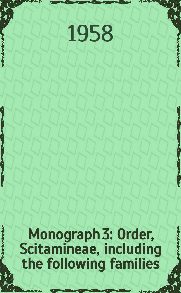 Monograph 3 : Order, Scitamineae, including the following families: Cannaceae, Marantaceae, Musaceae, Zingiberaceae ; Order, Microspermae, including the following family: Orchidaceae