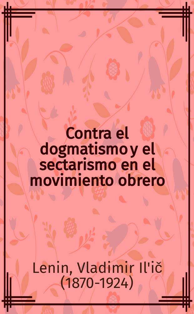 Contra el dogmatismo y el sectarismo en el movimiento obrero : Recopilación de artículos y discursos