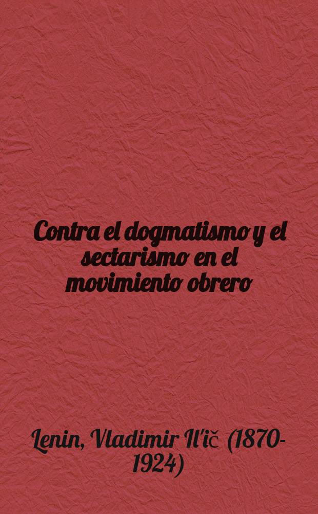 Contra el dogmatismo y el sectarismo en el movimiento obrero : Recopilación de artículos y discursos