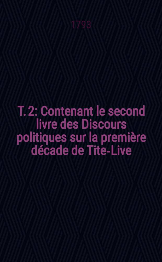 T. 2 : Contenant le second livre des Discours politiques sur la première décade de Tite-Live