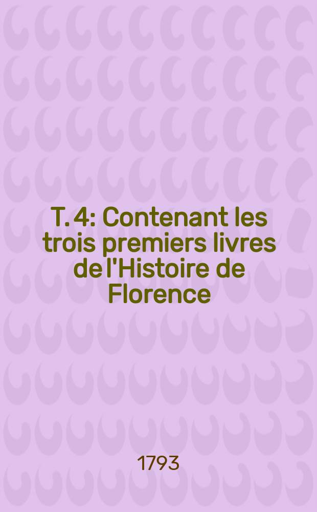 T. 4 : Contenant les trois premiers livres de l'Histoire de Florence