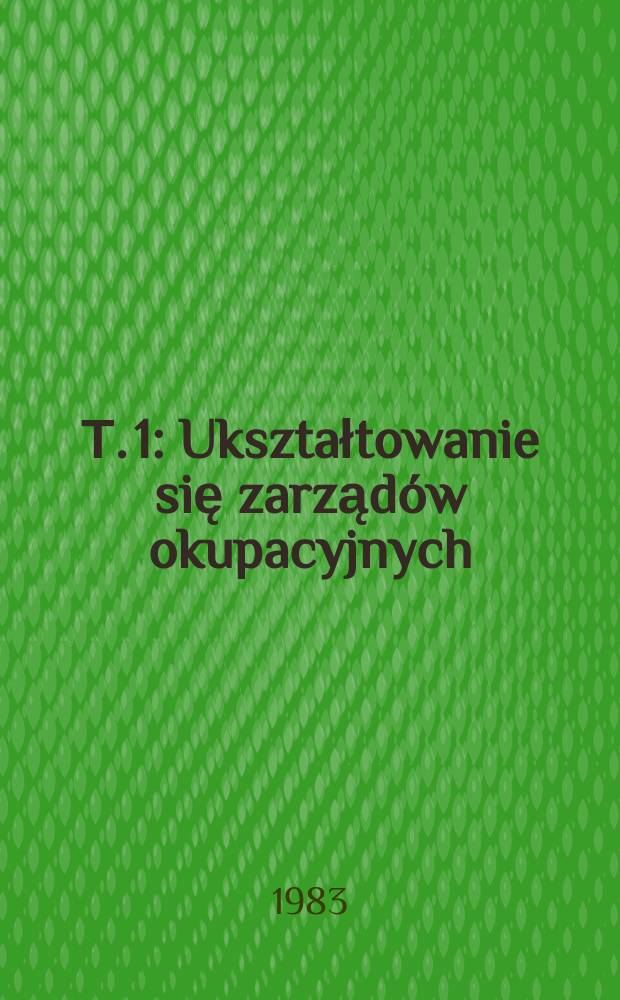 Т. 1 : Ukształtowanie się zarządów okupacyjnych