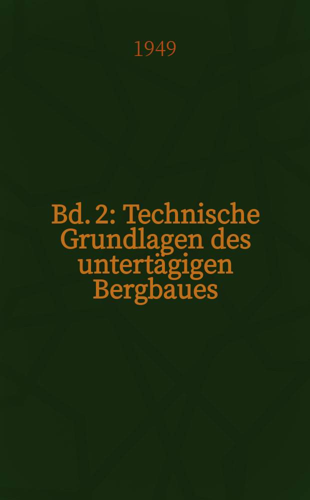 Bd. 2 : Technische Grundlagen des untertägigen Bergbaues