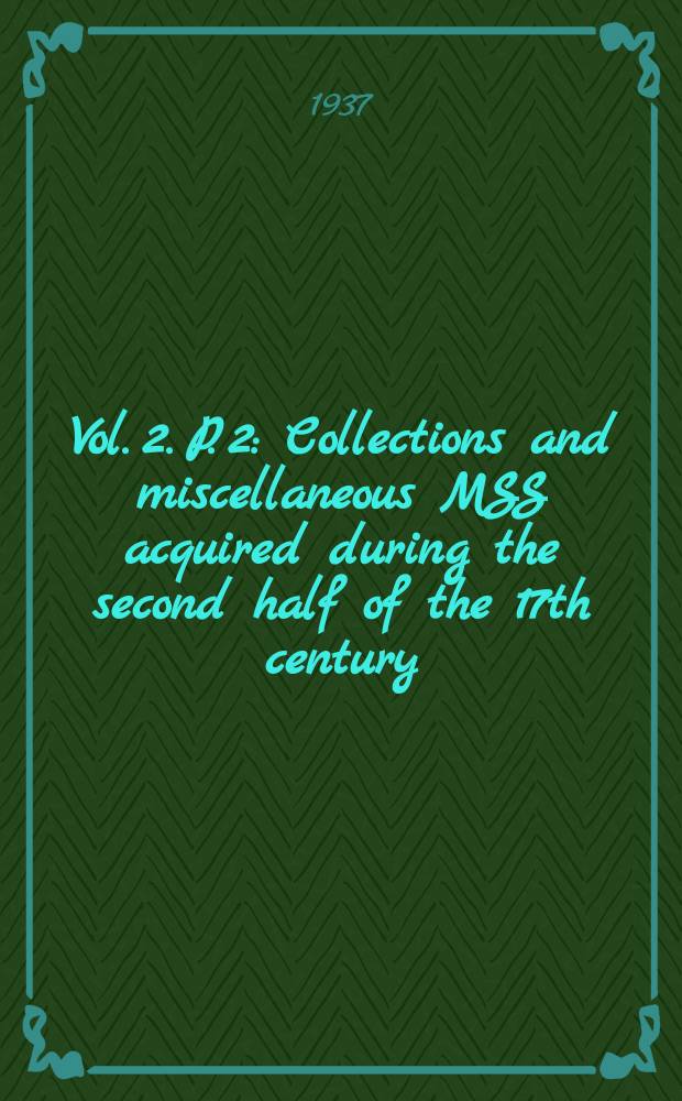 Vol. 2. P .2 : Collections and miscellaneous MSS acquired during the second half of the 17th century