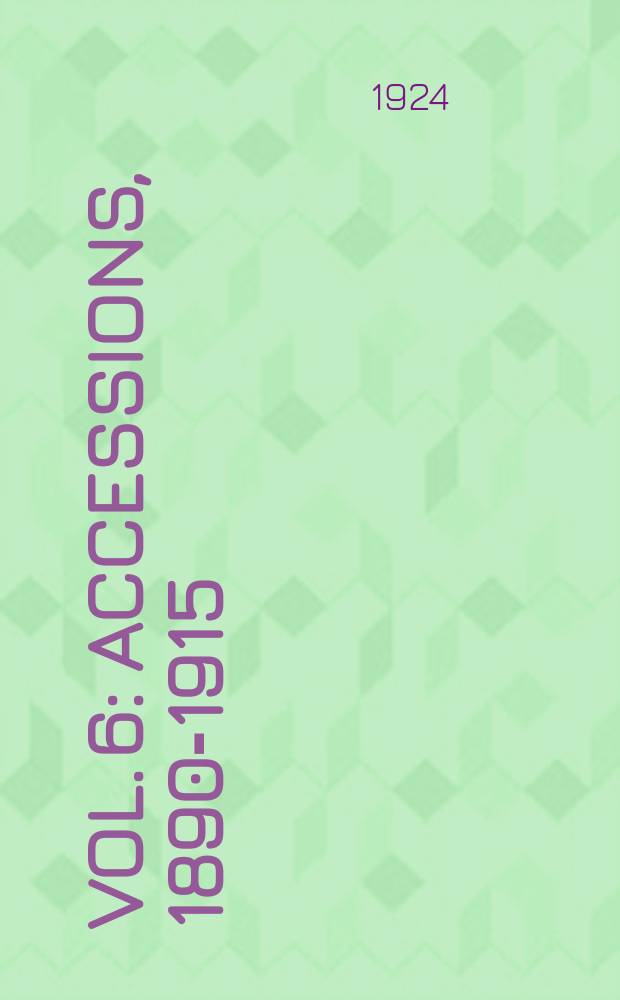 Vol. 6 : Accessions, 1890-1915