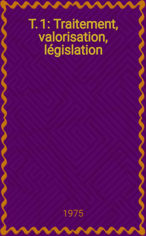 T. 1 : Traitement, valorisation, législation