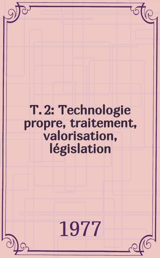 T. 2 : Technologie propre, traitement, valorisation, législation